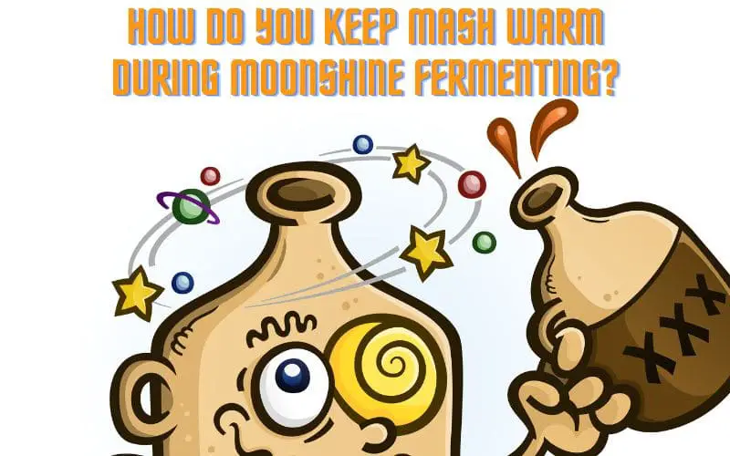 How Do You Keep Mash Warm During Moonshine Fermenting